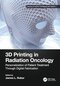 3D Printing in Radiation Oncology: Personalization of Patient Treatment Through Digital Fabrication (Imaging in Medical Diagnosis and Therapy) 1st Edition