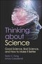 Thinking about Science: Good Science, Bad Science, and How to Make It Better 1st Edition