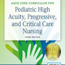 AACN Core Curriculum for Pediatric High Acuity, Progressive, and Critical Care Nursing 3rd Edición