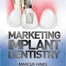 Marketing Implant Dentistry : Attract and Influence Patients to Accept Your Dental Implant Treatment Plan