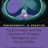 Radiotherapy and the Cancers of Children, Teenagers, and Young Adults2021رادیوتراپی و سرطانهای کودکان ، نوجوانان و جوانان (رادیوتراپی در عمل)