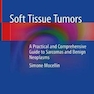 Soft Tissue Tumors : A Practical and Comprehensive Guide to Sarcomas and Benign Neoplasms