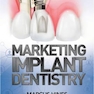 Marketing Implant Dentistry : Attract and Influence Patients to Accept Your Dental Implant Treatment Plan