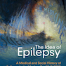 The Idea of Epilepsy: A Medical and Social History of Epilepsy in the Modern Era (1860–2020) New Edition