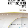 Trauma Certified Registered Nurse (TCRN®) Review: Think in Questions, Learn by Rationales 2nd Edition