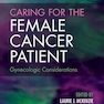 CARING FOR THE FEMALE CANCER PATIENT Gynecologic Considerations