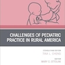 Challenges of Pediatric Practice in Rural America, An Issue of Pediatric Clinics of North America (Volume 72-1)