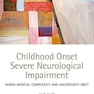 Childhood Onset Severe Neurological Impairment: Where medical complexity and uncertainty meet