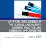 Artificial Intelligence in the Clinical Laboratory: Current Practice and Emerging Opportunities, An Issue of the Clinics in Laboratory Medicine