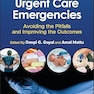 Urgent Care Emergencies: Avoiding the Pitfalls and Improving the Outcomes 2nd Edition