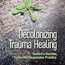 Decolonizing Trauma Healing: Toward a Humble, Culturally Responsive Practice