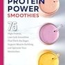 Protein Power Smoothies: 75 High-Protein, Low-Carb Smoothies That Ditch the Sugar, Support Muscle-Building, and Optimize Your Metabolism