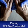 Doctor, Will You Pray for Me?: Medicine, Chaplains, and Healing the Whole Person