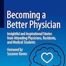 Becoming a Better Physician: Insightful and Inspirational Stories from Attending Physicians, Residents, and Medical Students