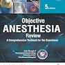 OBJECTIVE ANESTHESIA REVIEW: A COMPREHENSIVE TEXTBOOK FOR THE EXAMINEEs 5th Edition