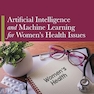 Artificial Intelligence and Machine Learning for Women’s Health Issues 1st Edition